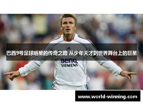 巴西9号足球明星的传奇之路 从少年天才到世界舞台上的巨星