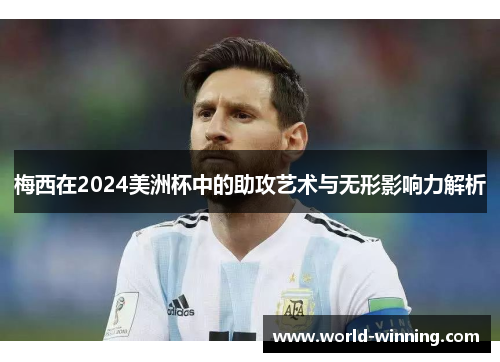 梅西在2024美洲杯中的助攻艺术与无形影响力解析