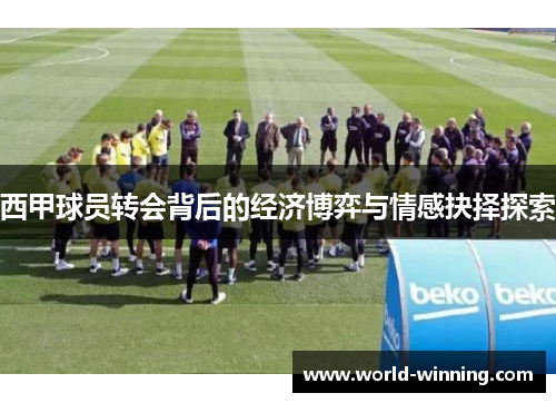 西甲球员转会背后的经济博弈与情感抉择探索