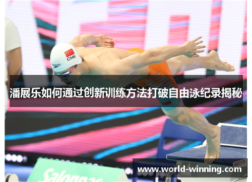 潘展乐如何通过创新训练方法打破自由泳纪录揭秘