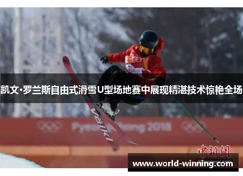 凯文·罗兰斯自由式滑雪U型场地赛中展现精湛技术惊艳全场