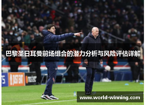 巴黎圣日耳曼前场组合的潜力分析与风险评估详解