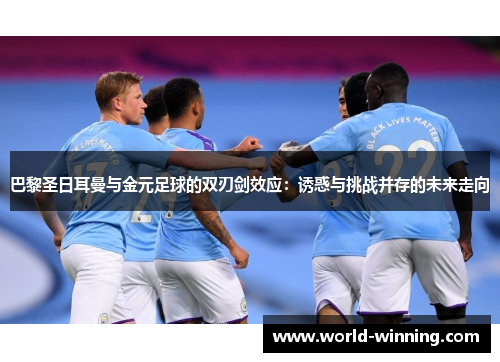巴黎圣日耳曼与金元足球的双刃剑效应：诱惑与挑战并存的未来走向