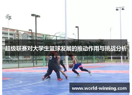 超级联赛对大学生篮球发展的推动作用与挑战分析