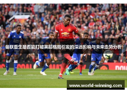 曼联重生是否能打破英超格局引发的深远影响与未来走势分析