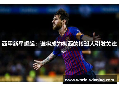 西甲新星崛起：谁将成为梅西的接班人引发关注