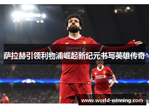 萨拉赫引领利物浦崛起新纪元书写英雄传奇