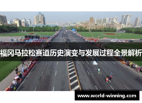 福冈马拉松赛道历史演变与发展过程全景解析