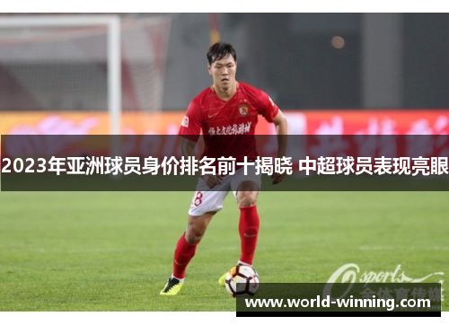 2023年亚洲球员身价排名前十揭晓 中超球员表现亮眼