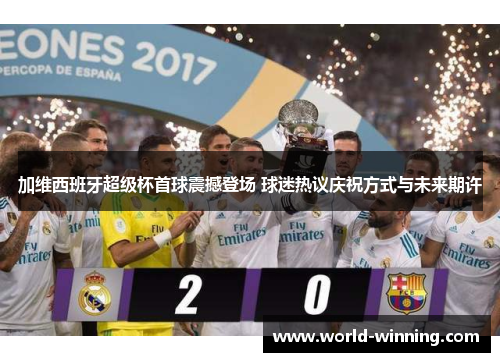 加维西班牙超级杯首球震撼登场 球迷热议庆祝方式与未来期许