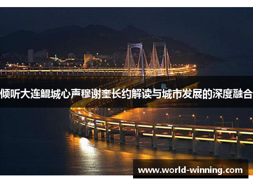 倾听大连鲲城心声穆谢奎长约解读与城市发展的深度融合