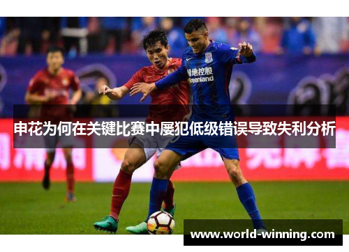 申花为何在关键比赛中屡犯低级错误导致失利分析