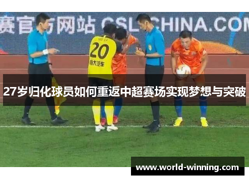 27岁归化球员如何重返中超赛场实现梦想与突破