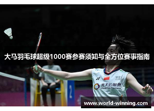 大马羽毛球超级1000赛参赛须知与全方位赛事指南