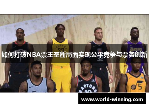如何打破NBA票王垄断局面实现公平竞争与票务创新