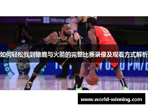 如何轻松找到雄鹿与火箭的完整比赛录像及观看方式解析