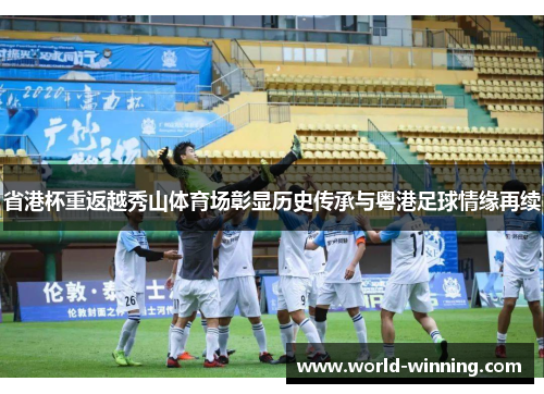 省港杯重返越秀山体育场彰显历史传承与粤港足球情缘再续