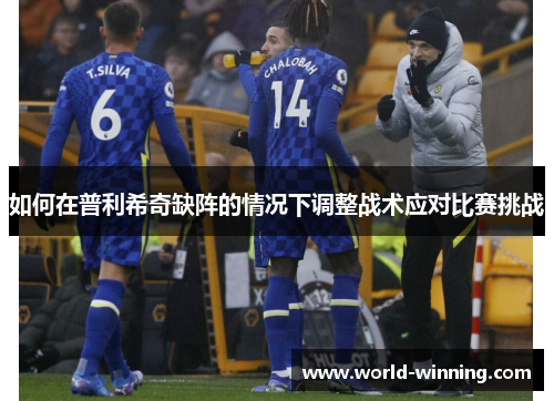 如何在普利希奇缺阵的情况下调整战术应对比赛挑战