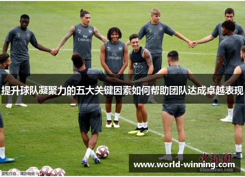 提升球队凝聚力的五大关键因素如何帮助团队达成卓越表现