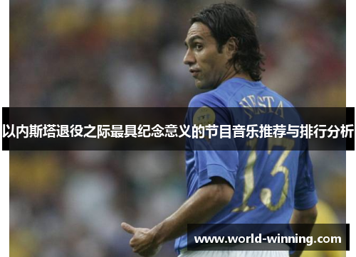 以内斯塔退役之际最具纪念意义的节目音乐推荐与排行分析