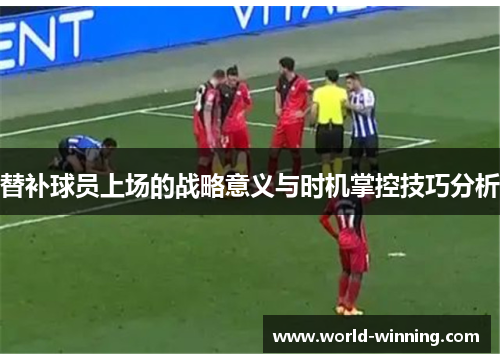 替补球员上场的战略意义与时机掌控技巧分析