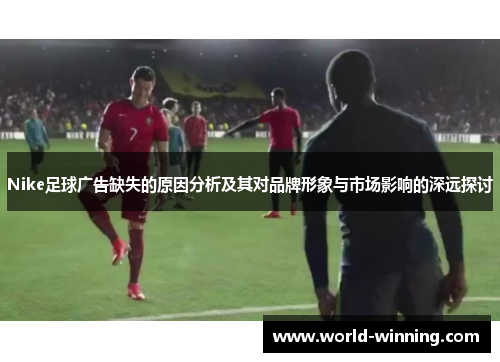 Nike足球广告缺失的原因分析及其对品牌形象与市场影响的深远探讨