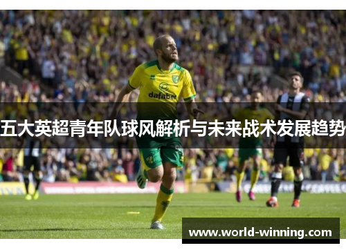 五大英超青年队球风解析与未来战术发展趋势