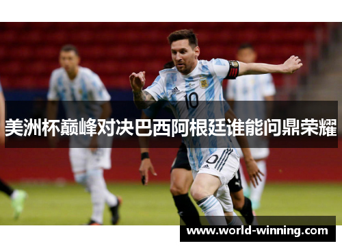 美洲杯巅峰对决巴西阿根廷谁能问鼎荣耀