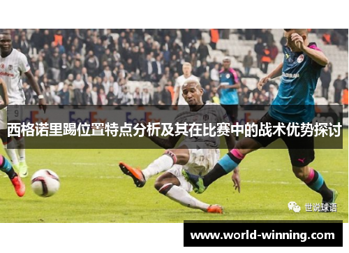 西格诺里踢位置特点分析及其在比赛中的战术优势探讨